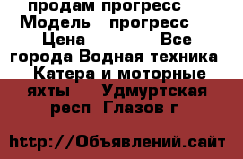 продам прогресс 4 › Модель ­ прогресс 4 › Цена ­ 40 000 - Все города Водная техника » Катера и моторные яхты   . Удмуртская респ.,Глазов г.